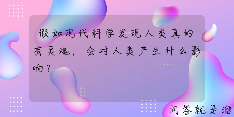 假如现代科学发现人类真的有灵魂，会对人类产生什么影响？