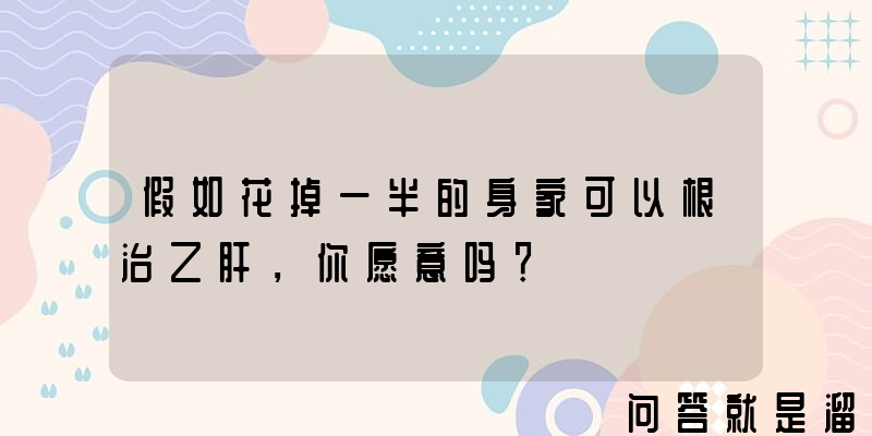 假如花掉一半的身家可以根治乙肝，你愿意吗？