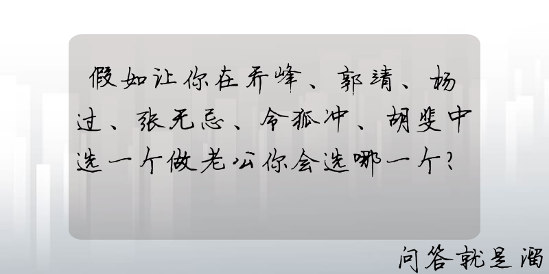 假如让你在乔峰、郭靖、杨过、张无忌、令狐冲、胡斐中选一个做老公你会选哪一个？