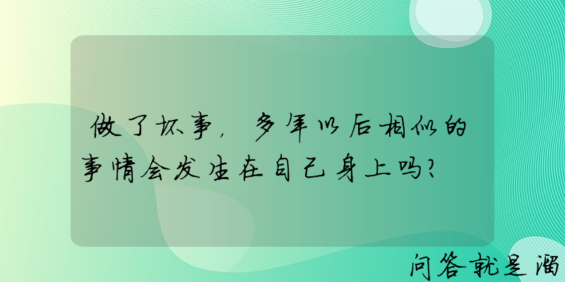 做了坏事，多年以后相似的事情会发生在自己身上吗？