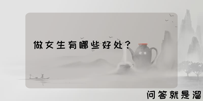 做女生有哪些好处？