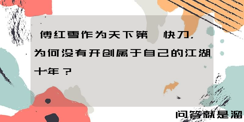 傅红雪作为天下第一快刀，为何没有开创属于自己的江湖十年？