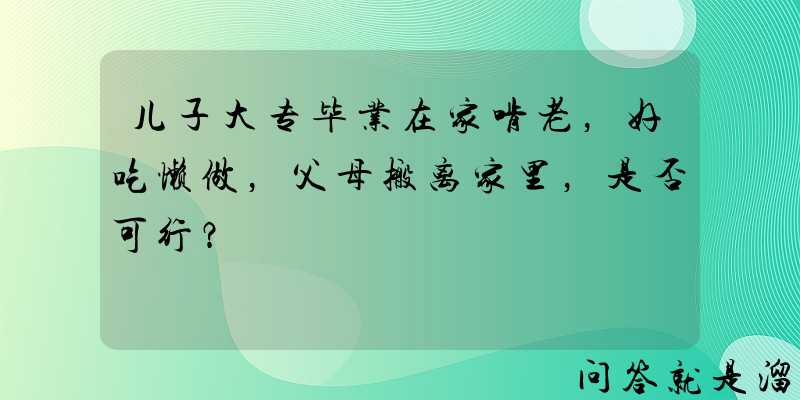 儿子大专毕业在家啃老，好吃懒做，父母搬离家里，是否可行？