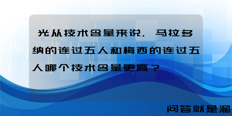 光从技术含量来说，马拉多纳的连过五人和梅西的连过五人哪个技术含量更高？