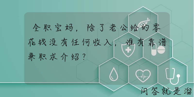 全职宝妈，除了老公给的零花钱没有任何收入，谁有靠谱兼职求介绍？