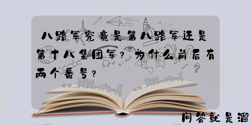 八路军究竟是第八路军还是第十八集团军？为什么前后有两个番号？