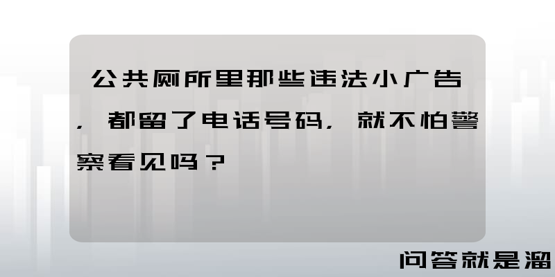 公共厕所里那些违法小广告，都留了电话号码，就不怕警察看见吗？