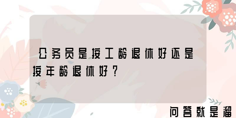 公务员是按工龄退休好还是按年龄退休好？