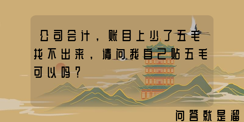 公司会计，账目上少了五毛找不出来，请问我自己贴五毛可以吗？