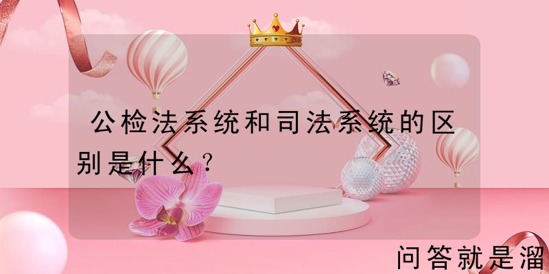 公检法系统和司法系统的区别是什么？