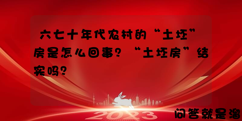 六七十年代农村的“土坯”房是怎么回事？“土坯房”结实吗？