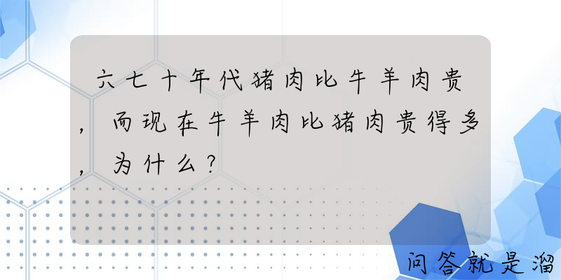 六七十年代猪肉比牛羊肉贵，而现在牛羊肉比猪肉贵得多，为什么？