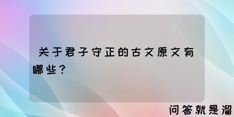 关于君子守正的古文原文有哪些？