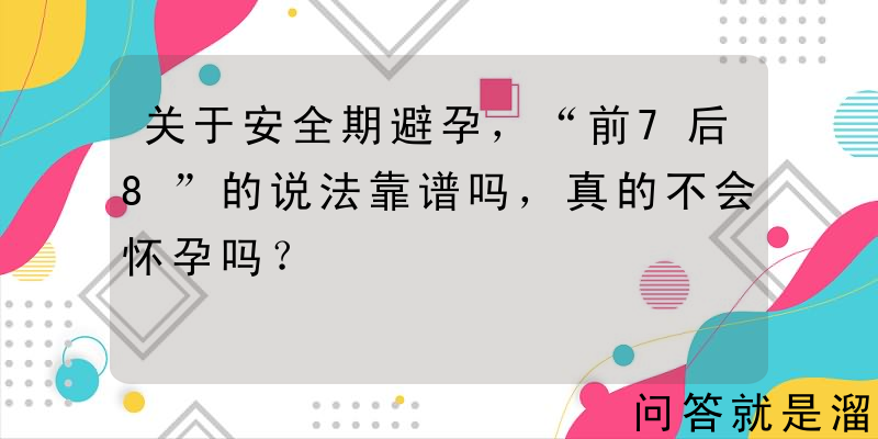 关于安全期避孕，“前7后8”的说法靠谱吗，真的不会怀孕吗？