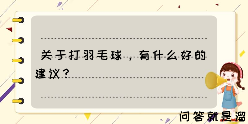 关于打羽毛球，有什么好的建议？