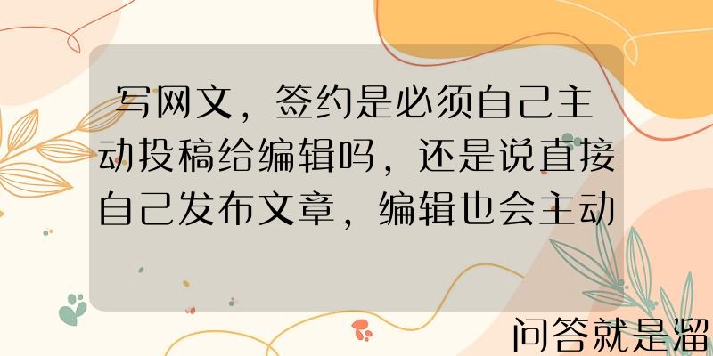 写网文，签约是必须自己主动投稿给编辑吗，还是说直接自己发布文章，编辑也会主动联系上写手呢？