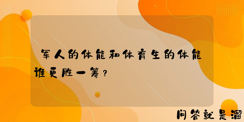 军人的体能和体育生的体能谁更胜一筹？