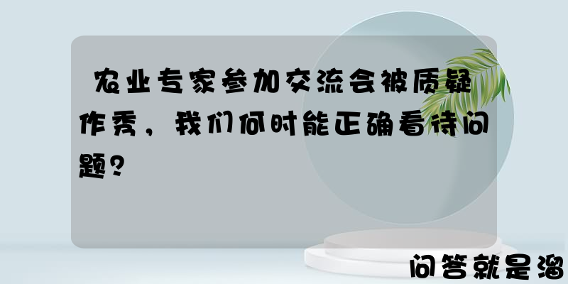 农业专家参加交流会被质疑作秀，我们何时能正确看待问题？