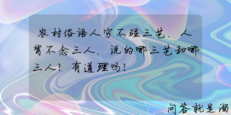 农村俗语人穷不碰三艺，人背不念三人，说的哪三艺和哪三人？有道理吗？