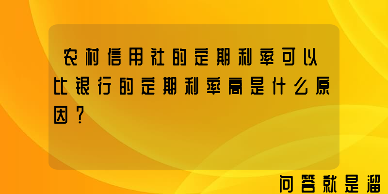 农村信用社的定期利率可以比银行的定期利率高是什么原因？