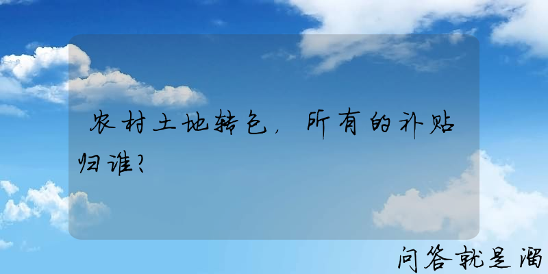 农村土地转包，所有的补贴归谁？