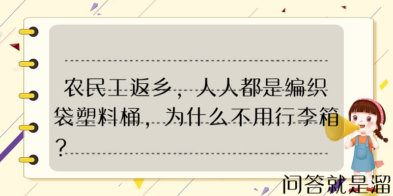 农民工返乡，人人都是编织袋塑料桶，为什么不用行李箱？