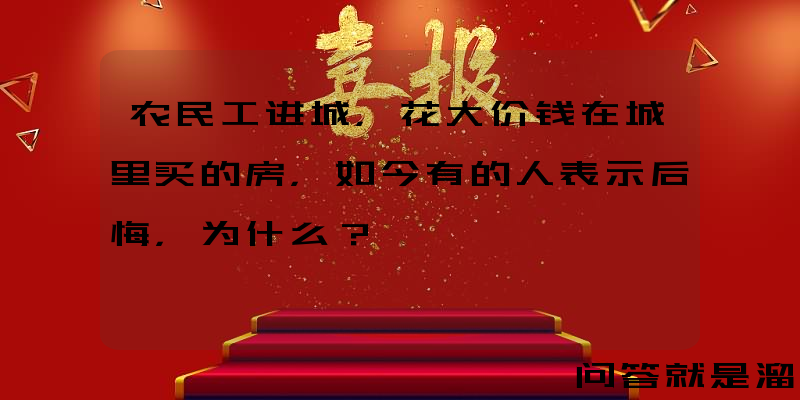 农民工进城，花大价钱在城里买的房，如今有的人表示后悔，为什么？