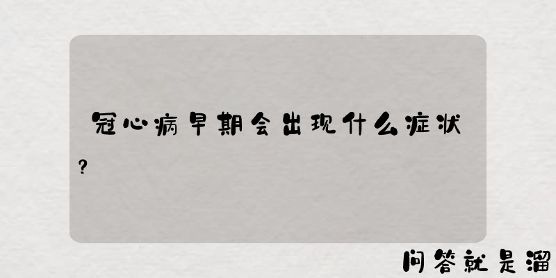 冠心病早期会出现什么症状？