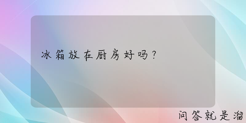 冰箱放在厨房好吗？