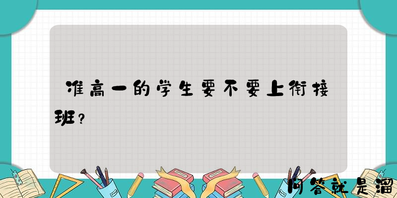 准高一的学生要不要上衔接班？