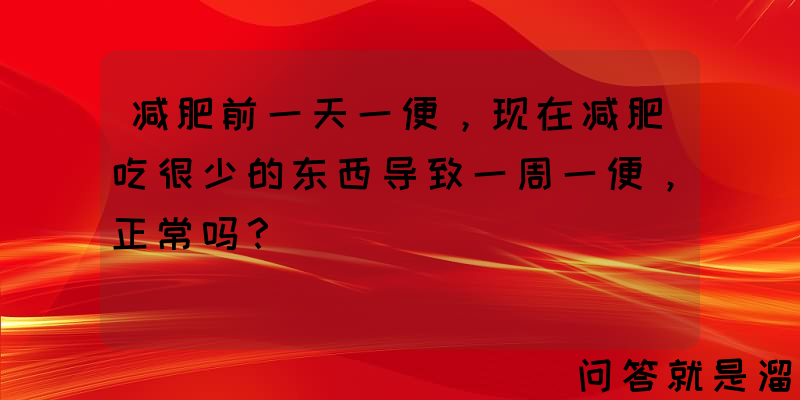 减肥前一天一便，现在减肥吃很少的东西导致一周一便，正常吗？