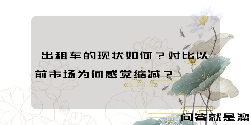 出租车的现状如何？对比以前市场为何感觉缩减？