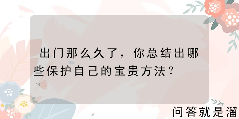 出门那么久了，你总结出哪些保护自己的宝贵方法？