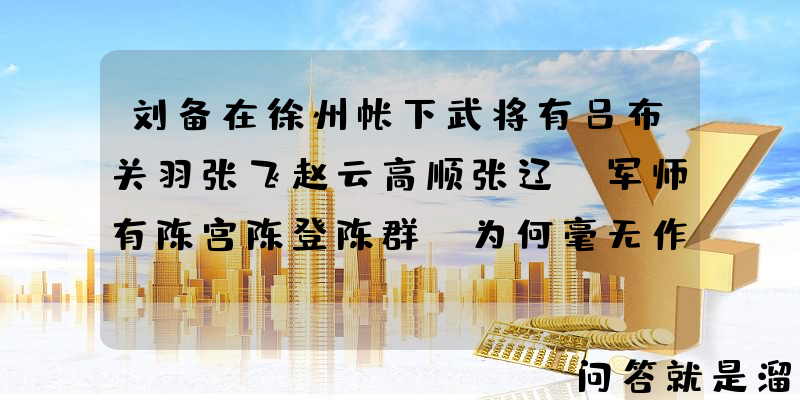 刘备在徐州帐下武将有吕布关羽张飞赵云高顺张辽，军师有陈宫陈登陈群，为何毫无作为？