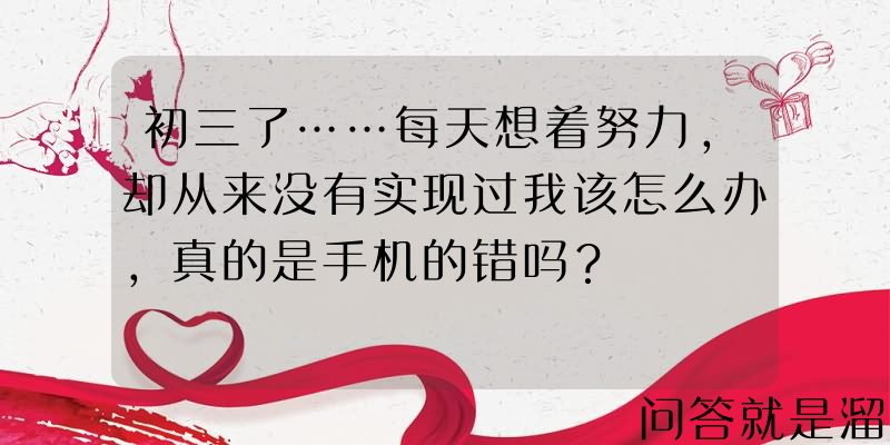 初三了……每天想着努力，却从来没有实现过我该怎么办，真的是手机的错吗？