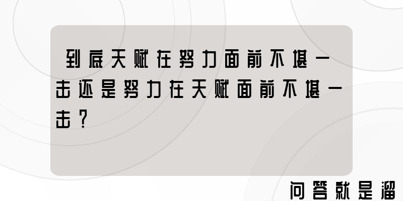 到底天赋在努力面前不堪一击还是努力在天赋面前不堪一击？