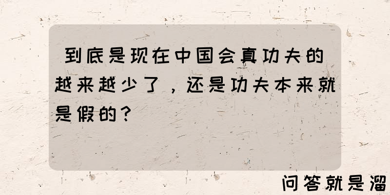 到底是现在中国会真功夫的越来越少了，还是功夫本来就是假的？