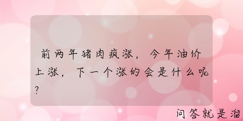 前两年猪肉疯涨，今年油价上涨，下一个涨的会是什么呢？