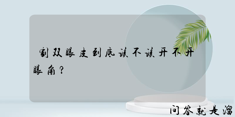 割双眼皮到底该不该开不开眼角？