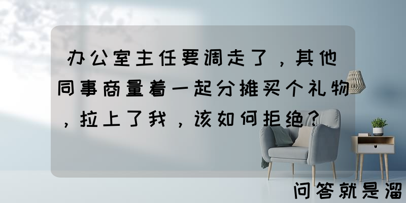 办公室主任要调走了，其他同事商量着一起分摊买个礼物，拉上了我，该如何拒绝？