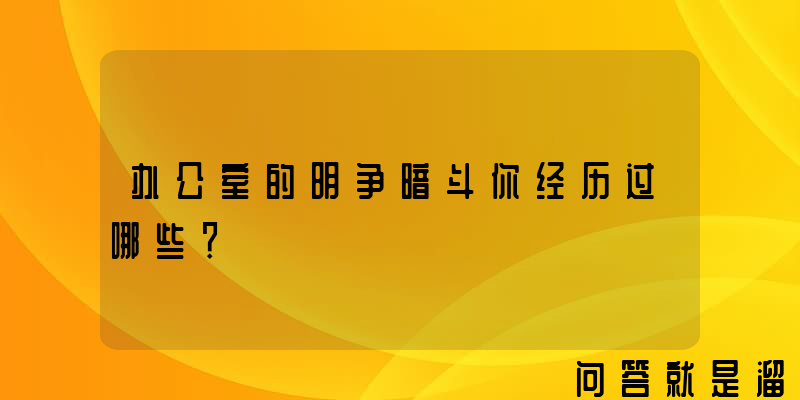 办公室的明争暗斗你经历过哪些？