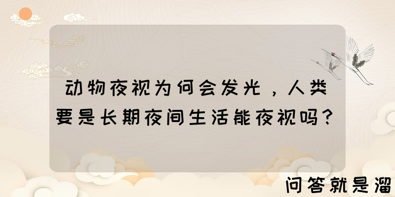 动物夜视为何会发光，人类要是长期夜间生活能夜视吗？