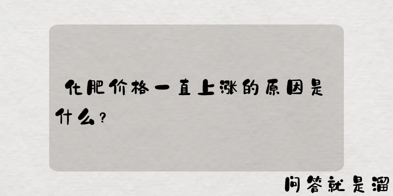 化肥价格一直上涨的原因是什么？