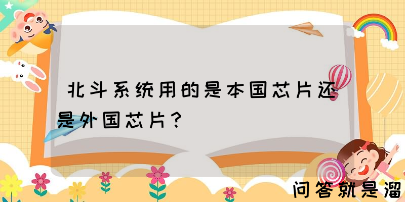 北斗系统用的是本国芯片还是外国芯片？