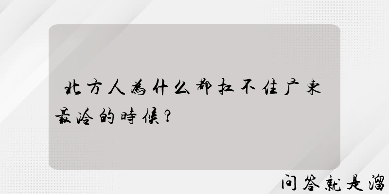 北方人为什么都扛不住广东最冷的时候？