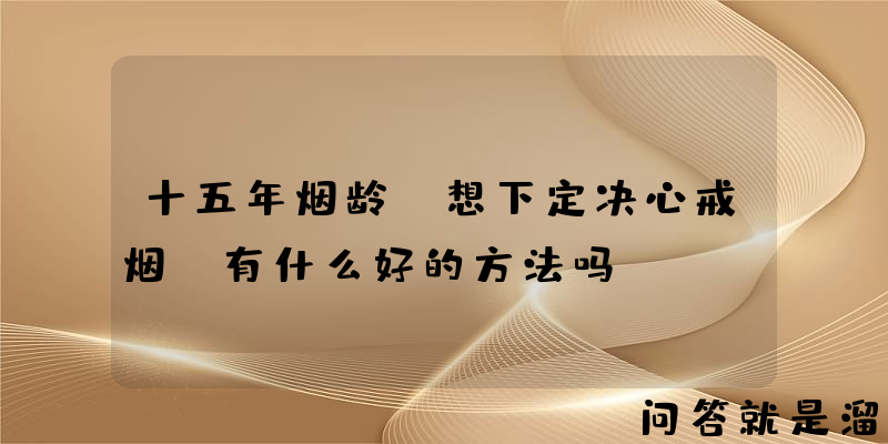 十五年烟龄，想下定决心戒烟，有什么好的方法吗？