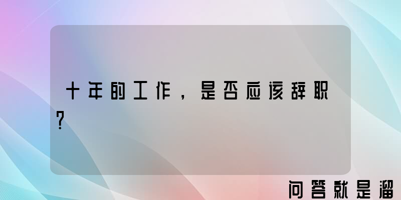 十年的工作，是否应该辞职？