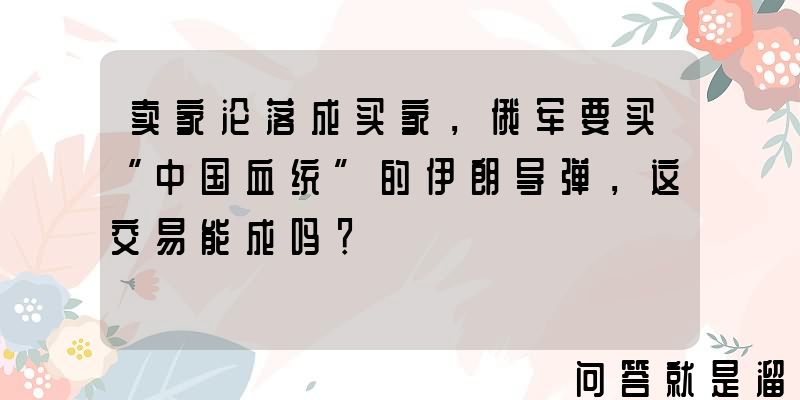 卖家沦落成买家，俄军要买“中国血统”的伊朗导弹，这交易能成吗？