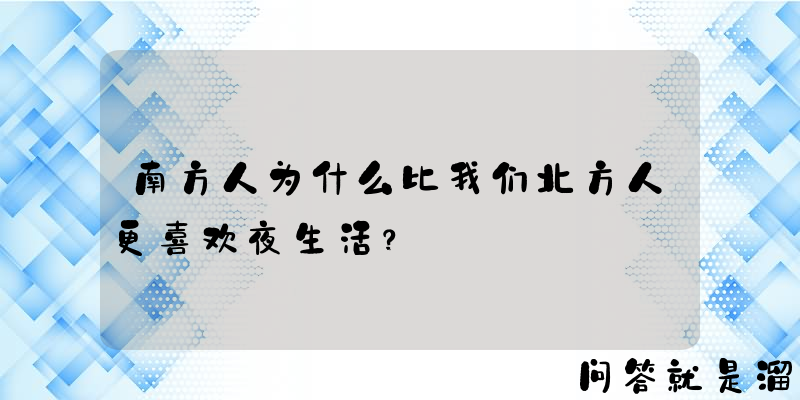 南方人为什么比我们北方人更喜欢夜生活？