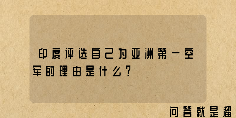 印度评选自己为亚洲第一空军的理由是什么？